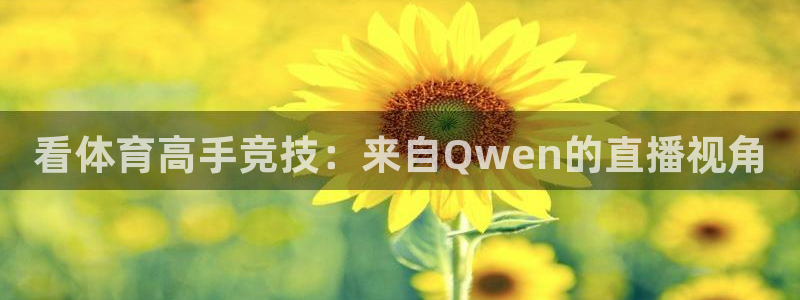 看体育高手竞技：来自Qwen的直播视角