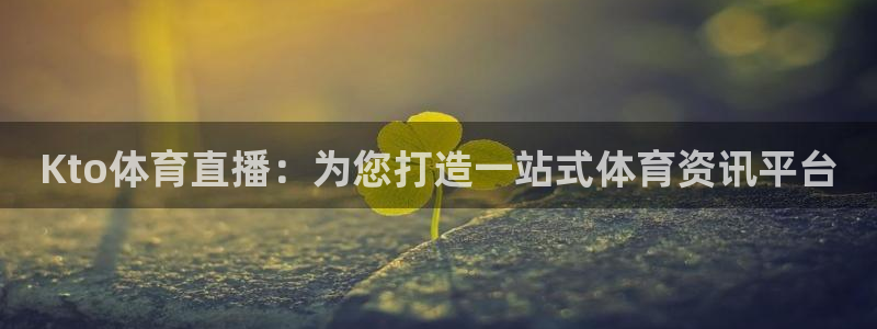 Kto体育直播：为您打造一站式体育资讯平台