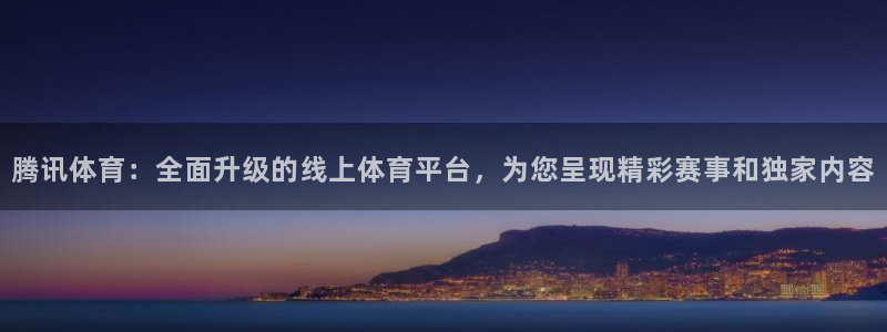 腾讯体育：全面升级的线上体育平台，为您呈现精彩赛事和独家内容