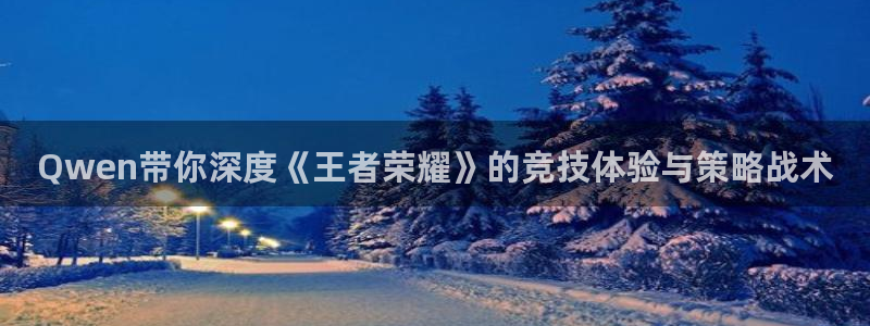 Qwen带你深度《王者荣耀》的竞技体验与策略战术